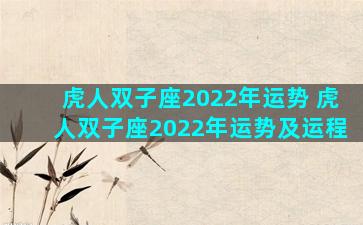 虎人双子座2022年运势 虎人双子座2022年运势及运程